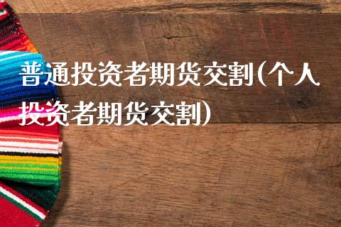 普通投资者期货交割(个人投资者期货交割)_国际期货_第1张_期货直播室 普通投资者期货交割(个人投资者期货交割)_https://www.zghnxxa.com_国际期货_第1张