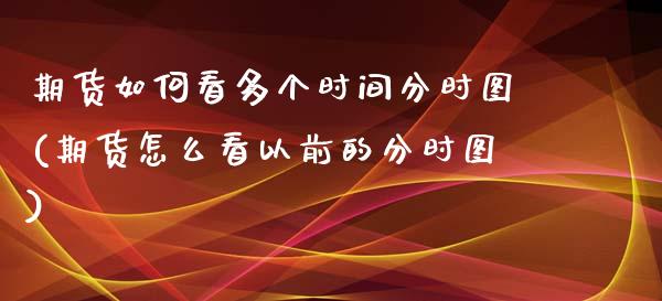 期货如何看多个时间分时图(期货怎么看以前的分时图)_https://www.zghnxxa.com_黄金期货_第1张