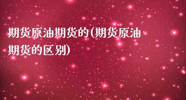 期货原油期货的(期货原油期货的区别)_黄金期货_第1张_期货直播室 期货原油期货的(期货原油期货的区别)_https://www.zghnxxa.com_黄金期货_第1张