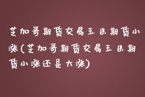 芝加哥期货交易玉米期货小涨(芝加哥期货交易玉米期货小涨还是大涨)_国际期货_第1张_期货直播室 芝加哥期货交易玉米期货小涨(芝加哥期货交易玉米期货小涨还是大涨)_https://www.zghnxxa.com_国际期货_第1张