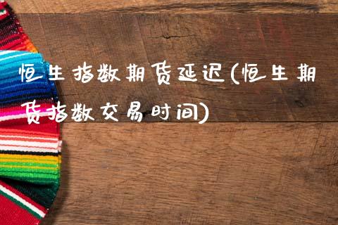 恒生指数期货延迟(恒生期货指数交易时间)_国际期货_第1张_期货直播室 恒生指数期货延迟(恒生期货指数交易时间)_https://www.zghnxxa.com_国际期货_第1张