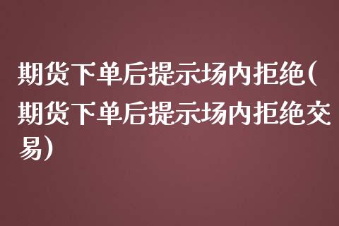 期货下单后提示场内拒绝(期货下单后提示场内拒绝交易)_期货直播室_第1张_期货直播室 期货下单后提示场内拒绝(期货下单后提示场内拒绝交易)_https://www.zghnxxa.com_期货直播室_第1张