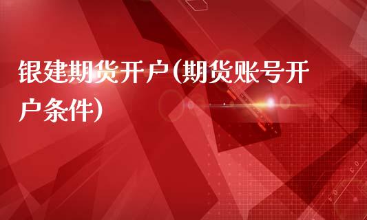 银建期货开户(期货账号开户条件)_内盘期货_第1张_期货直播室 银建期货开户(期货账号开户条件)_https://www.zghnxxa.com_内盘期货_第1张