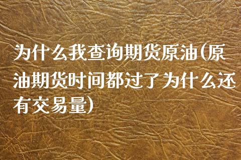 为什么我查询期货原油(原油期货时间都过了为什么还有交易量)_https://www.zghnxxa.com_国际期货_第1张