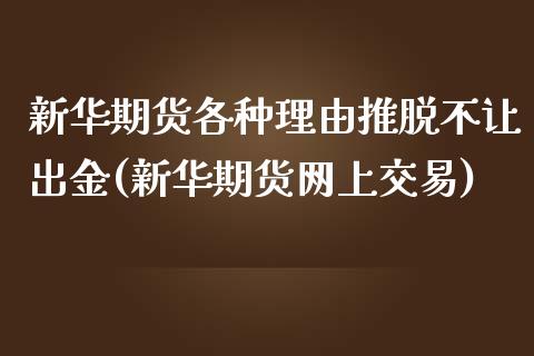 新华期货各种理由推脱不让出金(新华期货网上交易)_https://www.zghnxxa.com_黄金期货_第1张