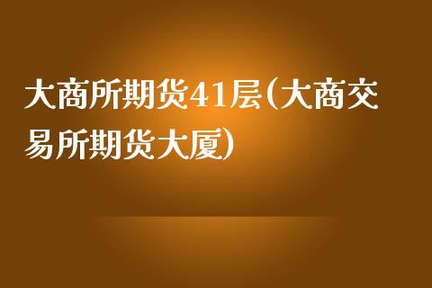 大商所期货41层(大商交易所期货大厦)_https://www.zghnxxa.com_期货直播室_第1张