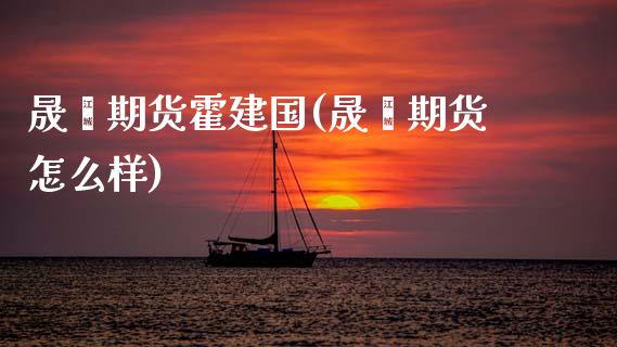 晟鑫期货霍建国(晟鑫期货怎么样)_https://www.zghnxxa.com_内盘期货_第1张