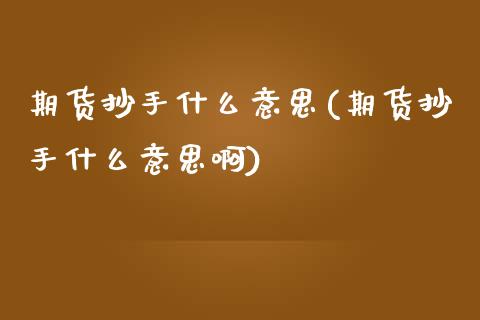 期货抄手什么意思(期货抄手什么意思啊)_国际期货_第1张_期货直播室 期货抄手什么意思(期货抄手什么意思啊)_https://www.zghnxxa.com_国际期货_第1张