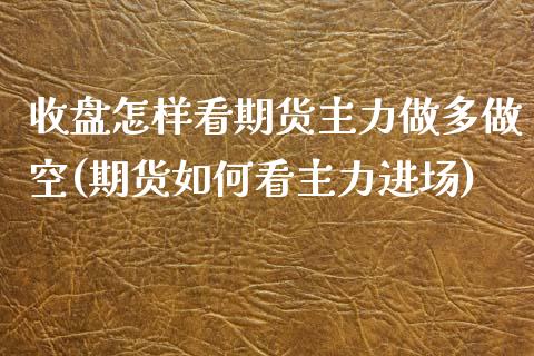 收盘怎样看期货主力做多做空(期货如何看主力进场)_国际期货_第1张_期货直播室 收盘怎样看期货主力做多做空(期货如何看主力进场)_https://www.zghnxxa.com_国际期货_第1张