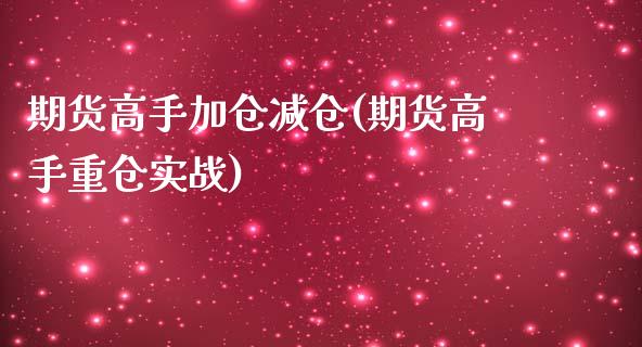 期货高手加仓减仓(期货高手重仓实战)_https://www.zghnxxa.com_期货直播室_第1张