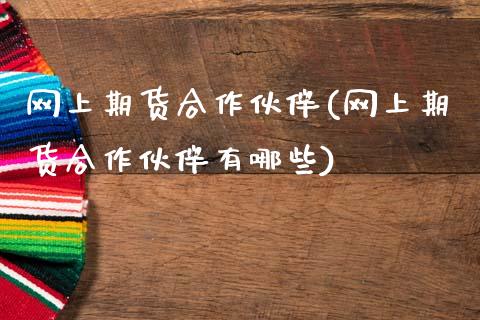 网上期货合作伙伴(网上期货合作伙伴有哪些)_黄金期货_第1张_期货直播室 网上期货合作伙伴(网上期货合作伙伴有哪些)_https://www.zghnxxa.com_黄金期货_第1张