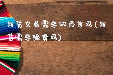 期货交易需要做授信吗(期货需要验资吗)_国际期货_第1张_期货直播室 期货交易需要做授信吗(期货需要验资吗)_https://www.zghnxxa.com_国际期货_第1张
