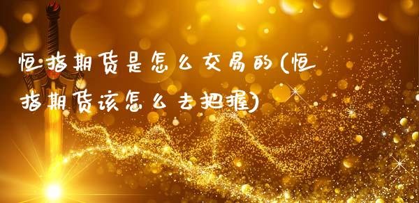 恒指期货是怎么交易的(恒指期货该怎么去把握)_内盘期货_第1张_期货直播室 恒指期货是怎么交易的(恒指期货该怎么去把握)_https://www.zghnxxa.com_内盘期货_第1张
