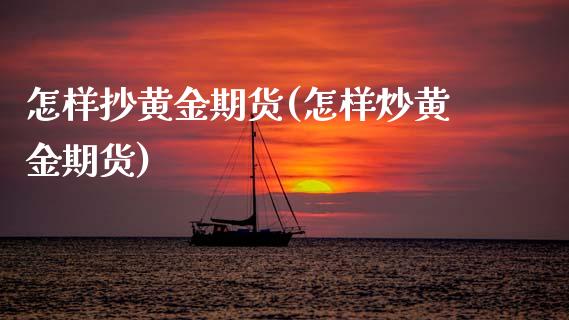 怎样抄黄金期货(怎样炒黄金期货)_https://www.zghnxxa.com_内盘期货_第1张