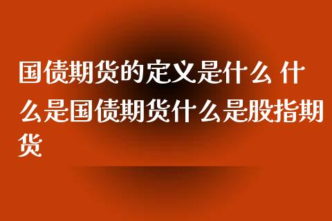 国债期货的定义是什么 什么是国债期货什么是股指期货_https://www.zghnxxa.com_期货直播室_第1张