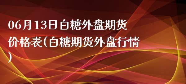 06月13日白糖外盘期货价格表(白糖期货外盘行情)_https://www.zghnxxa.com_国际期货_第1张
