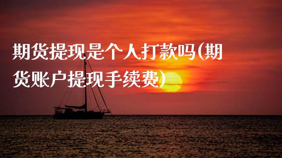 期货提现是个人打款吗(期货账户提现手续费)_https://www.zghnxxa.com_期货直播室_第1张