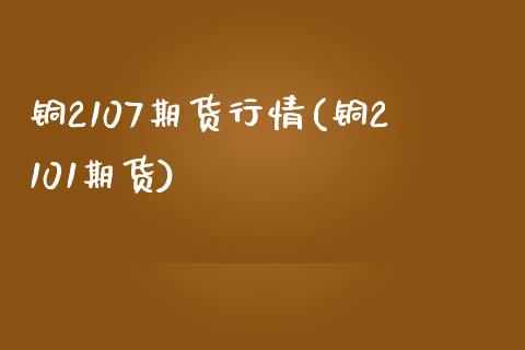 铜2107期货行情(铜2101期货)_内盘期货_第1张_期货直播室 铜2107期货行情(铜2101期货)_https://www.zghnxxa.com_内盘期货_第1张