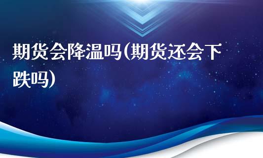 期货会降温吗(期货还会下跌吗)_https://www.zghnxxa.com_期货直播室_第1张