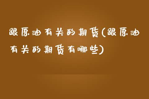 跟原油有关的期货(跟原油有关的期货有哪些)_内盘期货_第1张_期货直播室 跟原油有关的期货(跟原油有关的期货有哪些)_https://www.zghnxxa.com_内盘期货_第1张