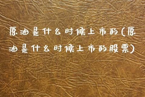 原油是什么时候上市的(原油是什么时候上市的股票)_https://www.zghnxxa.com_国际期货_第1张