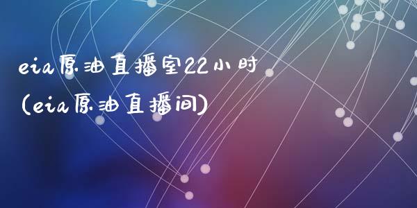 eia原油直播室22小时(eia原油直播间)_https://www.zghnxxa.com_国际期货_第1张