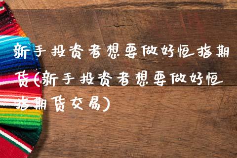新手投资者想要做好恒指期货(新手投资者想要做好恒指期货交易)_内盘期货_第1张_期货直播室 新手投资者想要做好恒指期货(新手投资者想要做好恒指期货交易)_https://www.zghnxxa.com_内盘期货_第1张