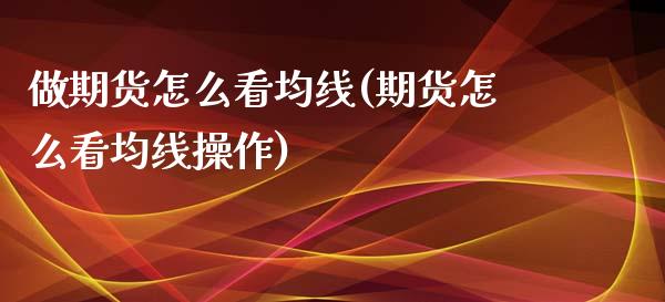 做期货怎么看均线(期货怎么看均线操作)_国际期货_第1张_期货直播室 做期货怎么看均线(期货怎么看均线操作)_https://www.zghnxxa.com_国际期货_第1张