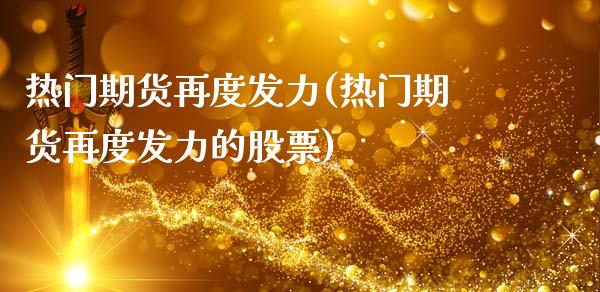 热门期货再度发力(热门期货再度发力的股票)_黄金期货_第1张_期货直播室 热门期货再度发力(热门期货再度发力的股票)_https://www.zghnxxa.com_黄金期货_第1张