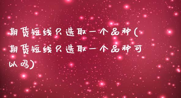 期货短线只选取一个品种(期货短线只选取一个品种可以吗)_https://www.zghnxxa.com_国际期货_第1张