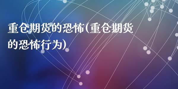 重仓期货的恐怖(重仓期货的恐怖行为)_https://www.zghnxxa.com_期货直播室_第1张