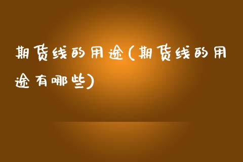 期货线的用途(期货线的用途有哪些)_https://www.zghnxxa.com_内盘期货_第1张
