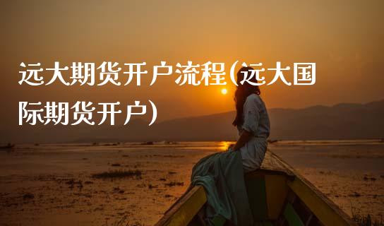 远大期货开户流程(远大国际期货开户)_https://www.zghnxxa.com_国际期货_第1张