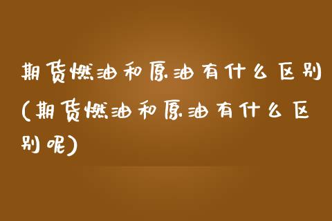 期货燃油和原油有什么区别(期货燃油和原油有什么区别呢)_期货直播室_第1张_期货直播室 期货燃油和原油有什么区别(期货燃油和原油有什么区别呢)_https://www.zghnxxa.com_期货直播室_第1张