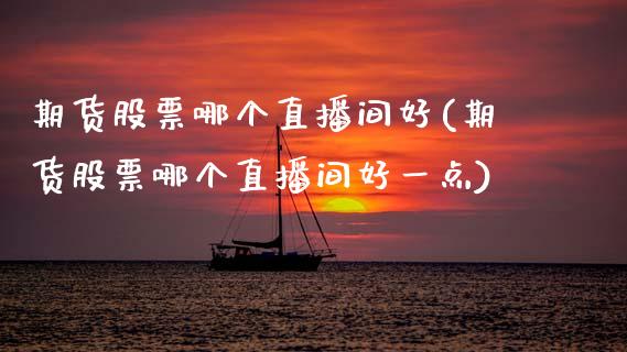 期货股票哪个直播间好(期货股票哪个直播间好一点)_期货直播室_第1张_期货直播室 期货股票哪个直播间好(期货股票哪个直播间好一点)_https://www.zghnxxa.com_期货直播室_第1张