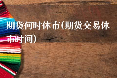 期货何时休市(期货交易休市时间)_内盘期货_第1张_期货直播室 期货何时休市(期货交易休市时间)_https://www.zghnxxa.com_内盘期货_第1张