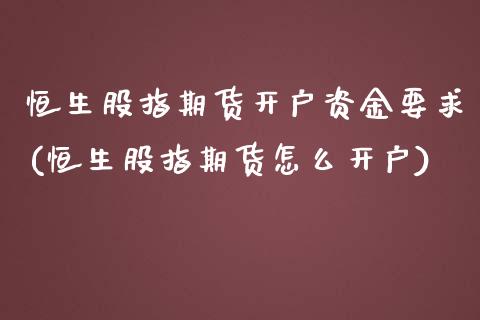 恒生股指期货开户资金要求(恒生股指期货怎么开户)_https://www.zghnxxa.com_内盘期货_第1张