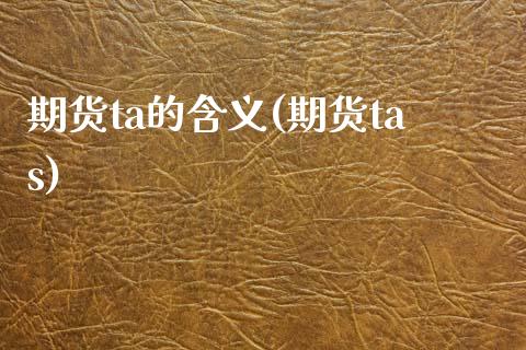 期货ta的含义(期货tas)_https://www.zghnxxa.com_国际期货_第1张