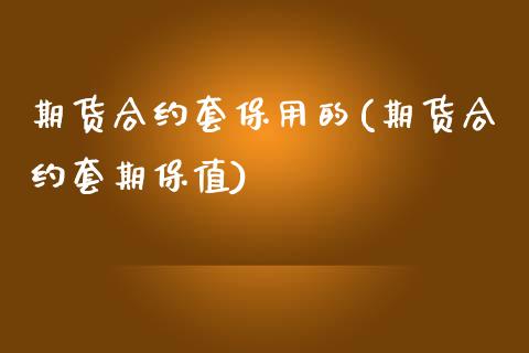 期货合约套保用的(期货合约套期保值)_https://www.zghnxxa.com_期货直播室_第1张