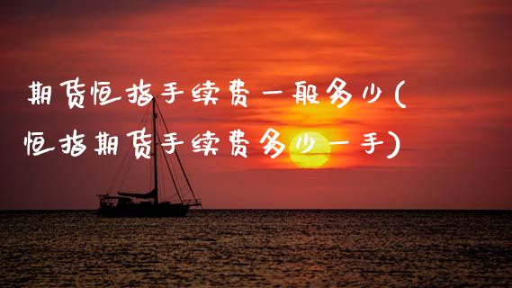 期货恒指手续费一般多少(恒指期货手续费多少一手)_https://www.zghnxxa.com_期货直播室_第1张