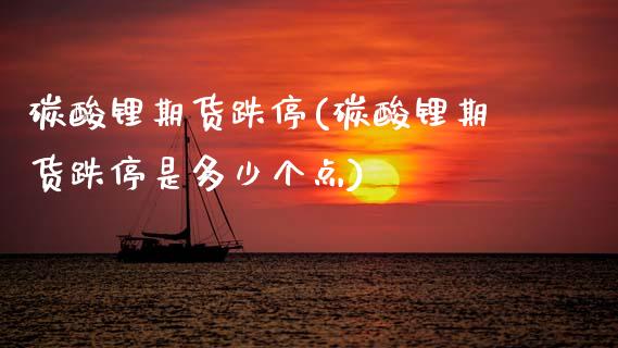 碳酸锂期货跌停(碳酸锂期货跌停是多少个点)_期货直播室_第1张_期货直播室 碳酸锂期货跌停(碳酸锂期货跌停是多少个点)_https://www.zghnxxa.com_期货直播室_第1张