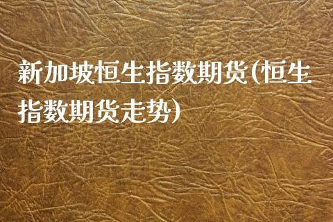 新加坡恒生指数期货(恒生指数期货走势)_国际期货_第1张_期货直播室 新加坡恒生指数期货(恒生指数期货走势)_https://www.zghnxxa.com_国际期货_第1张