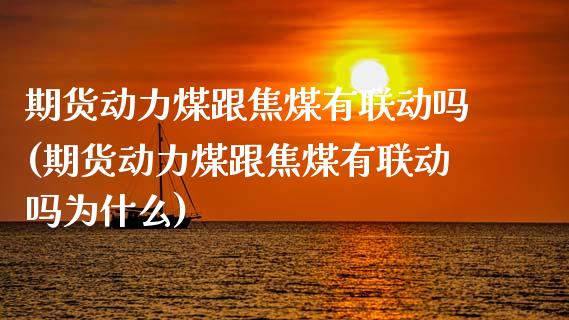 期货动力煤跟焦煤有联动吗(期货动力煤跟焦煤有联动吗为什么)_内盘期货_第1张_期货直播室 期货动力煤跟焦煤有联动吗(期货动力煤跟焦煤有联动吗为什么)_https://www.zghnxxa.com_内盘期货_第1张