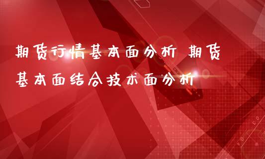 期货行情基本面分析 期货基本面结合技术面分析_https://www.zghnxxa.com_国际期货_第1张