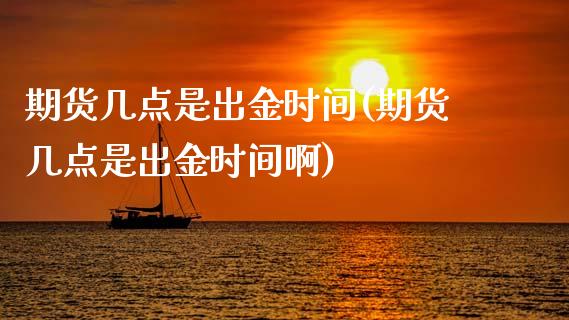 期货几点是出金时间(期货几点是出金时间啊)_黄金期货_第1张_期货直播室 期货几点是出金时间(期货几点是出金时间啊)_https://www.zghnxxa.com_黄金期货_第1张
