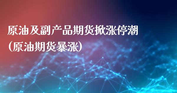 原油及副产品期货掀涨停潮(原油期货暴涨)_黄金期货_第1张_期货直播室 原油及副产品期货掀涨停潮(原油期货暴涨)_https://www.zghnxxa.com_黄金期货_第1张