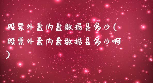 股票外盘内盘数据是多少(股票外盘内盘数据是多少啊)_https://www.zghnxxa.com_期货直播室_第1张