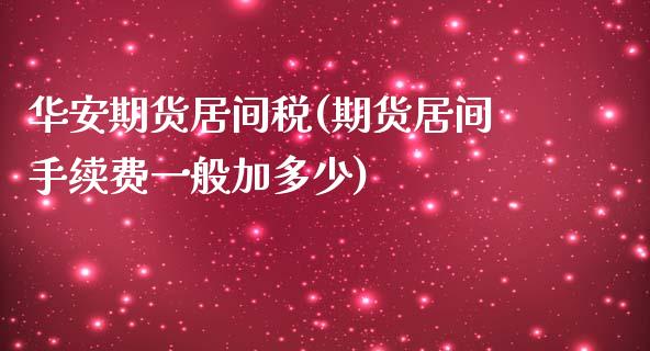 华安期货居间税(期货居间手续费一般加多少)_https://www.zghnxxa.com_内盘期货_第1张