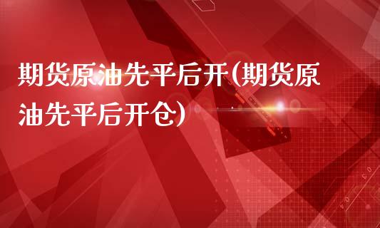 期货原油先平后开(期货原油先平后开仓)_https://www.zghnxxa.com_国际期货_第1张