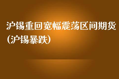 沪锡重回宽幅震荡区间期货(沪锡暴跌)_https://www.zghnxxa.com_期货直播室_第1张